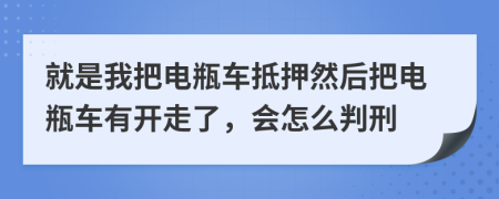 就是我把电瓶车抵押然后把电瓶车有开走了，会怎么判刑