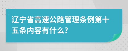 辽宁省高速公路管理条例第十五条内容有什么?