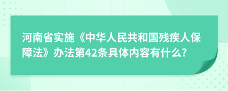 河南省实施《中华人民共和国残疾人保障法》办法第42条具体内容有什么?