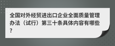 全国对外经贸进出口企业全面质量管理办法（试行）第三十条具体内容有哪些?