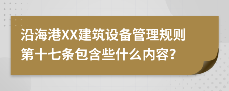 沿海港XX建筑设备管理规则第十七条包含些什么内容?