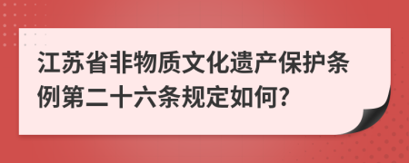 江苏省非物质文化遗产保护条例第二十六条规定如何?
