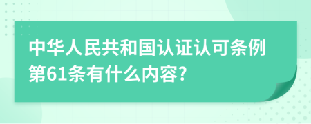 中华人民共和国认证认可条例第61条有什么内容?