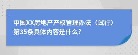 中国XX房地产产权管理办法（试行）第35条具体内容是什么?