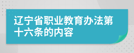 辽宁省职业教育办法第十六条的内容