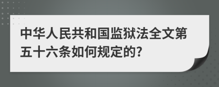 中华人民共和国监狱法全文第五十六条如何规定的?