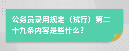 公务员录用规定（试行）第二十九条内容是些什么?