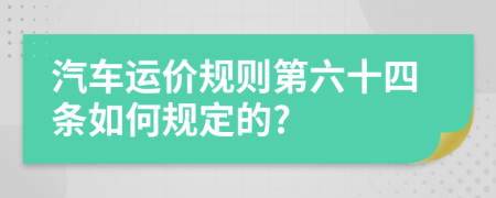 汽车运价规则第六十四条如何规定的?