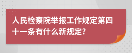 人民检察院举报工作规定第四十一条有什么新规定?