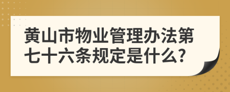 黄山市物业管理办法第七十六条规定是什么?