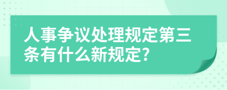 人事争议处理规定第三条有什么新规定?