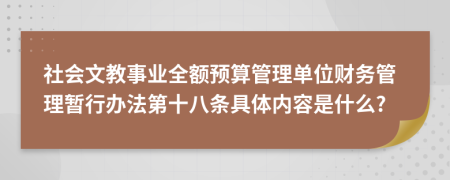 社会文教事业全额预算管理单位财务管理暂行办法第十八条具体内容是什么?