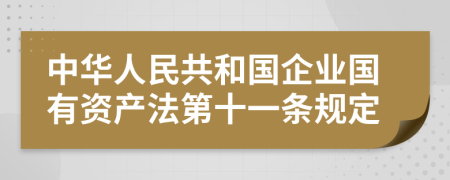 中华人民共和国企业国有资产法第十一条规定