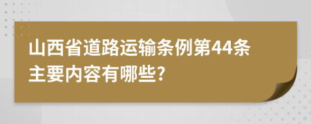 山西省道路运输条例第44条主要内容有哪些?