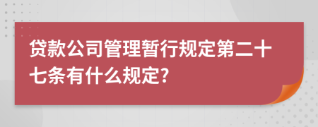 贷款公司管理暂行规定第二十七条有什么规定?