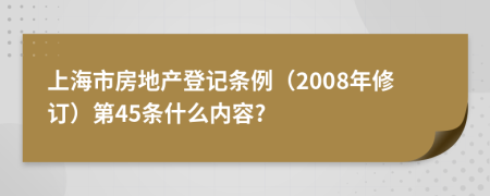 上海市房地产登记条例（2008年修订）第45条什么内容?