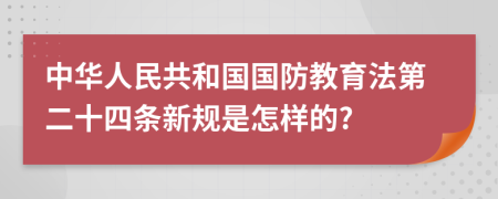 中华人民共和国国防教育法第二十四条新规是怎样的?