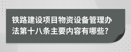 铁路建设项目物资设备管理办法第十八条主要内容有哪些?