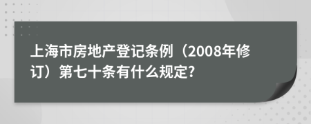 上海市房地产登记条例（2008年修订）第七十条有什么规定?