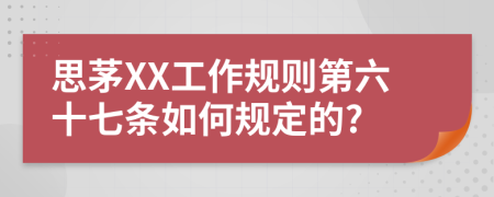 思茅XX工作规则第六十七条如何规定的?