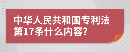 中华人民共和国专利法第17条什么内容?