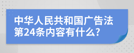 中华人民共和国广告法第24条内容有什么?