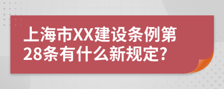 上海市XX建设条例第28条有什么新规定?