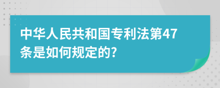 中华人民共和国专利法第47条是如何规定的?