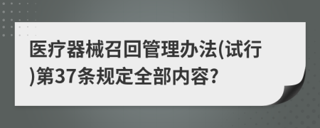 医疗器械召回管理办法(试行)第37条规定全部内容?