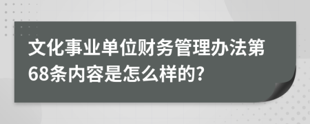 文化事业单位财务管理办法第68条内容是怎么样的?