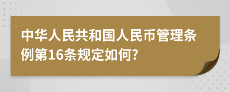 中华人民共和国人民币管理条例第16条规定如何?