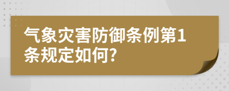 气象灾害防御条例第1条规定如何?