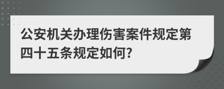 公安机关办理伤害案件规定第四十五条规定如何?