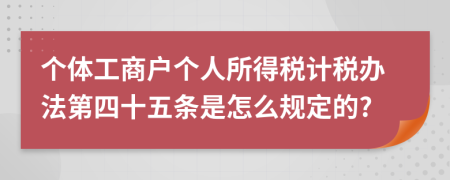 个体工商户个人所得税计税办法第四十五条是怎么规定的?