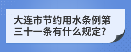 大连市节约用水条例第三十一条有什么规定?