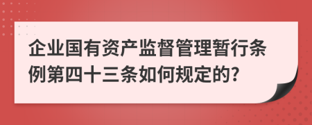 企业国有资产监督管理暂行条例第四十三条如何规定的?