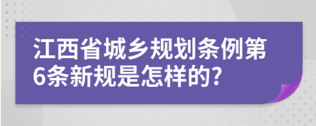 江西省城乡规划条例第6条新规是怎样的?