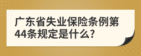 广东省失业保险条例第44条规定是什么?