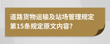 道路货物运输及站场管理规定第15条规定原文内容?