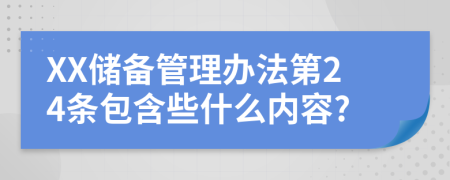 XX储备管理办法第24条包含些什么内容?