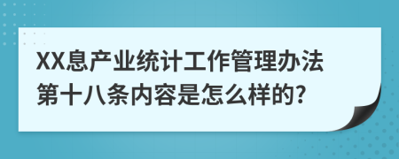 XX息产业统计工作管理办法第十八条内容是怎么样的?