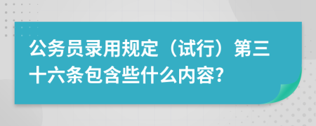 公务员录用规定（试行）第三十六条包含些什么内容?