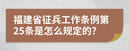 福建省征兵工作条例第25条是怎么规定的?