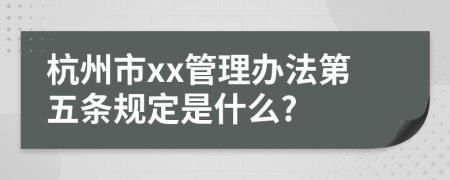 杭州市xx管理办法第五条规定是什么?