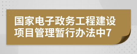 国家电子政务工程建设项目管理暂行办法中7