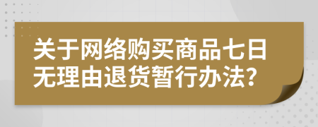 关于网络购买商品七日无理由退货暂行办法？