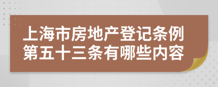 上海市房地产登记条例第五十三条有哪些内容