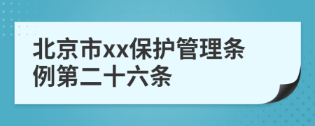 北京市xx保护管理条例第二十六条