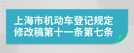 上海市机动车登记规定修改稿第十一条第七条