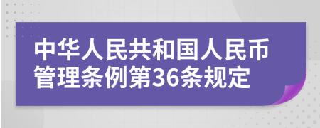 中华人民共和国人民币管理条例第36条规定